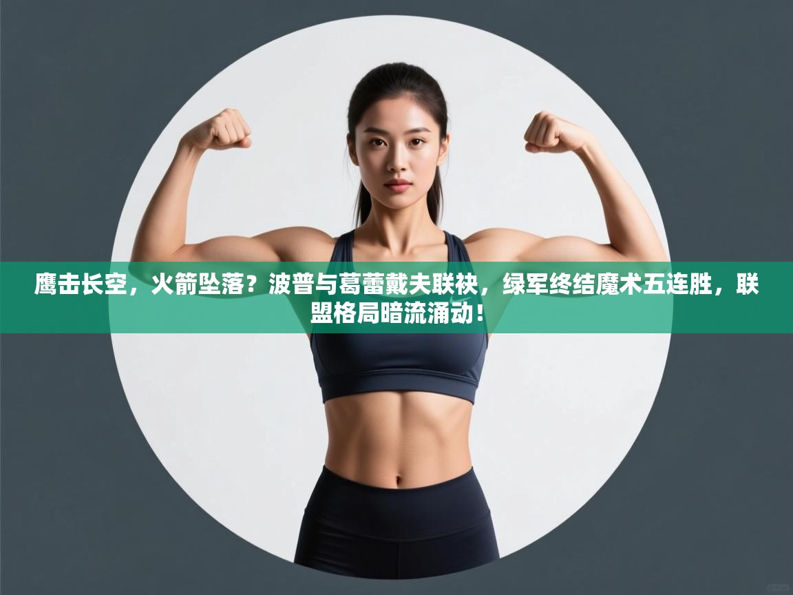 鹰击长空，火箭坠落？波普与葛蕾戴夫联袂，绿军终结魔术五连胜，联盟格局暗流涌动！  第2张