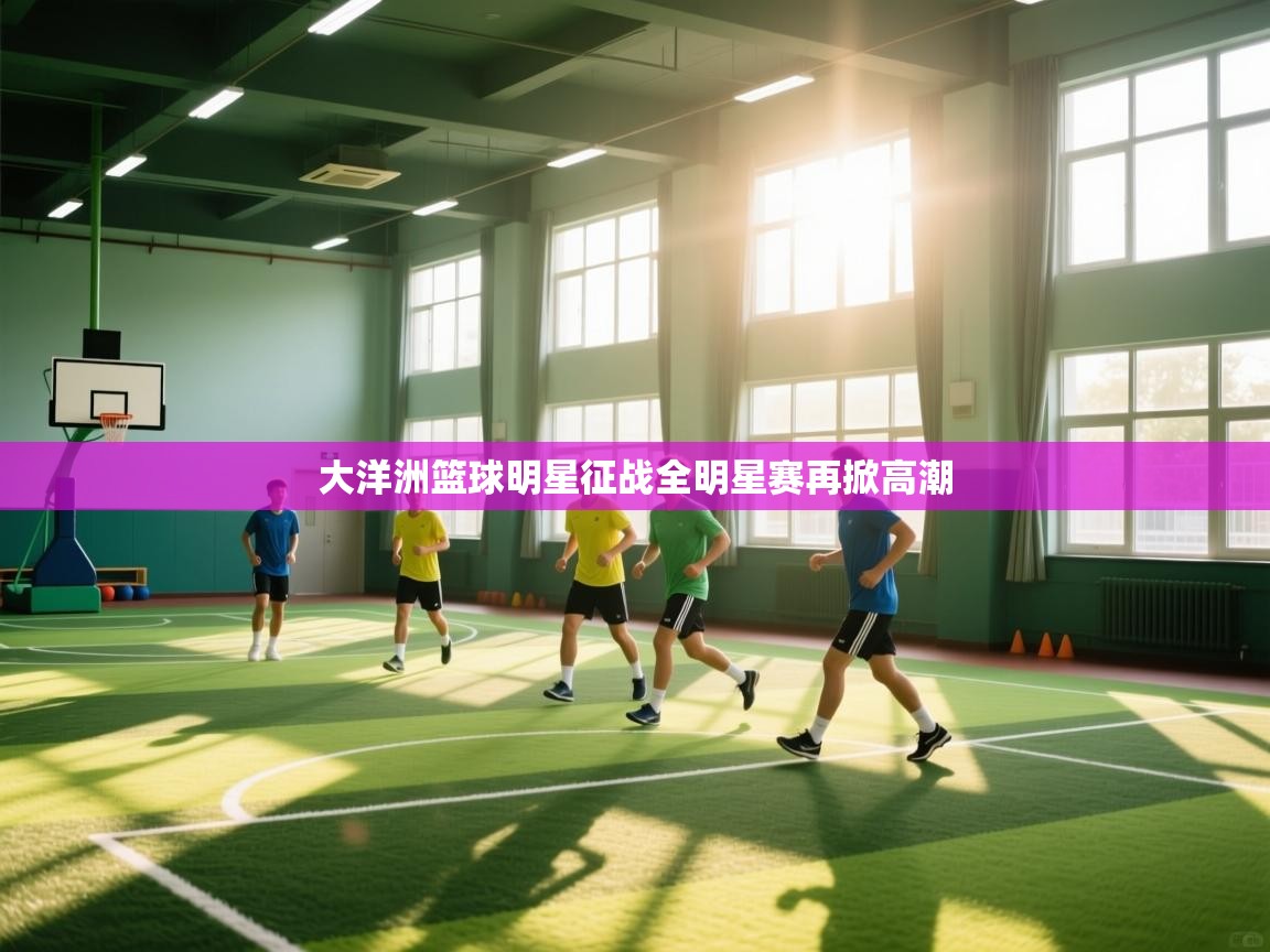 大洋洲篮球明星征战全明星赛再掀高潮  第2张