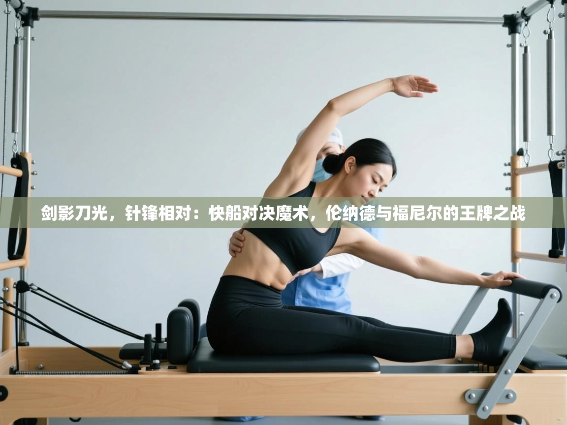 剑影刀光，针锋相对：快船对决魔术，伦纳德与福尼尔的王牌之战  第2张